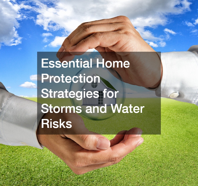 Essential Home Protection Strategies for Storms and Water Risks